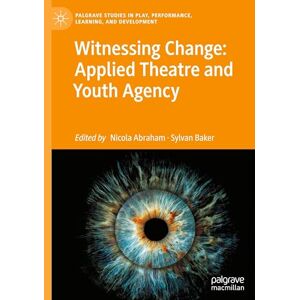 Witnessing Change: Applied Theatre and Youth Agency (Palgrave Studies In Play, Performance, Learning, and Development) Witnessing Change: Applied Theatre and Youth Agency (Palgrave Studies In Play, Performance, Learning, and Development)
