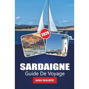 Maurer, Jana SARDAIGNE GUIDE DE VOYAGE 2026: Voyages à travers des rivages ensoleillés, des pierres anciennes et des traditions intemporelles Maurer, Jana SARDAIGNE GUIDE DE VOYAGE 2026: Voyages à travers des rivages ensoleillés, des pierres anciennes et des traditions intemporelles