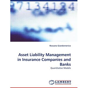 Giandomenico, Rossano Asset Liability Management in Insurance Companies and Banks: Quantitative Models Giandomenico, Rossano Asset Liability Management in Insurance Companies and Banks: Quantitative Models