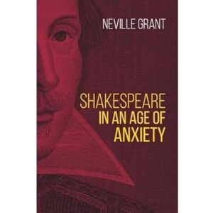 Grant, Neville Shakespeare in an Age of Anxiety Grant, Neville Shakespeare in an Age of Anxiety