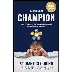 Cleghorn, Dr. Zachary Alan Lean Six Sigma Champion: A Practical Guide to Continuous Improvement Cleghorn, Dr. Zachary Alan Lean Six Sigma Champion: A Practical Guide to Continuous Improvement