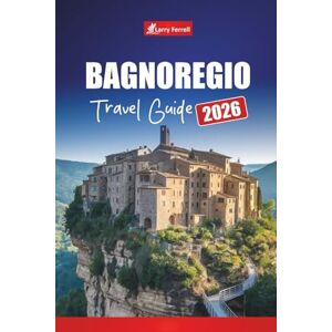Ferrell, Larry BAGNOREGIO TRAVEL GUIDE 2026: Explore Hidden Villages, History, Local Food, and Practical Tips in Italy Ferrell, Larry BAGNOREGIO TRAVEL GUIDE 2026: Explore Hidden Villages, History, Local Food, and Practical Tips in Italy