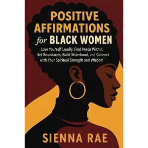 Rae, Sienna Positive Affirmations for Black Women: Love Yourself Loudly, Find Peace Within, Set Boundaries, Build Sisterhood and Connect with Your Spiritual Strength and Wisdom Rae, Sienna Positive Affirmations for Black Women: Love Yourself Loudly, Find Peace Within, Set Boundaries, Build Sisterhood and Connect with Your Spiritual Strength and Wisdom