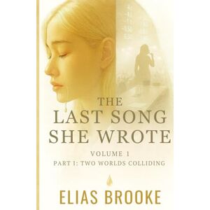 Brooke, Elias The Last Song She Wrote: Volume 1, Part I Two Worlds Colliding: A story of music, memory, and the kind of love that endures when everything else falls apart Brooke, Elias The Last Song She Wrote: Volume 1, Part I Two Worlds Colliding: A story of music, memory, and the kind of love that endures when everything else falls apart