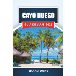 Wiles, Bonnie CAYO HUESO GUÍA DE VIAJE 2026: Descubra las mejores playas, actividades acuáticas, monumentos históricos y cocina local en los Cayos de Florida Wiles, Bonnie CAYO HUESO GUÍA DE VIAJE 2026: Descubra las mejores playas, actividades acuáticas, monumentos históricos y cocina local en los Cayos de Florida