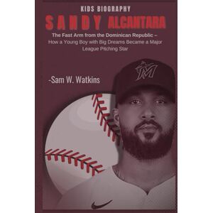 W. Watkins, San Sandy Alcantara Kids Biography: The Fast Arm from the Dominican Republic – How a Young Boy with Big Dreams Became a Major League Pitching Star W. Watkins, San Sandy Alcantara Kids Biography: The Fast Arm from the Dominican Republic – How a Young Boy with Big Dreams Became a Major League Pitching Star