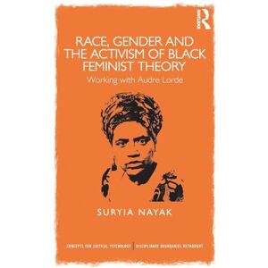 Nayak, Suryia Race, Gender and the Activism of Black Feminist Theory: Working with Audre Lorde (Concepts for Critical Psychology) Nayak, Suryia Race, Gender and the Activism of Black Feminist Theory: Working with Audre Lorde (Concepts for Critical Psychology)