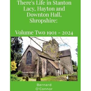 O'Connor, Bernard There's Life in Stanton Lacy, Hayton and Downton Hall, Shropshire: Volume Two 1901-2024 O'Connor, Bernard There's Life in Stanton Lacy, Hayton and Downton Hall, Shropshire: Volume Two 1901-2024