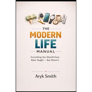 Smith, Aryk THE MODERN LIFE MANUAL: Everything You Should Have Been Taught — But Weren’t Smith, Aryk THE MODERN LIFE MANUAL: Everything You Should Have Been Taught — But Weren’t