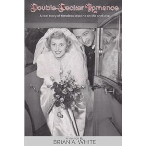 White, Brian A. Double-Decker Romance: A real story of timeless lessons on life and love White, Brian A. Double-Decker Romance: A real story of timeless lessons on life and love