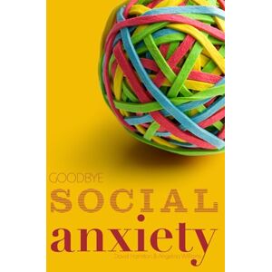 Hamilton, David Goodbye Social Anxiety: The only book on Social Anxiety, Self-Esteem and Self-Confidence you'll ever need Hamilton, David Goodbye Social Anxiety: The only book on Social Anxiety, Self-Esteem and Self-Confidence you'll ever need