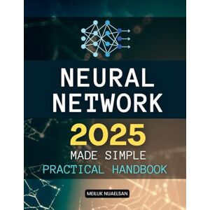 Meiluk Nuaelsan Neural Network 2025 Made Simple Practical Handbook: Master The Art Of Neural Networks And Artificial Intelligence Through Practical Learning Simple ... Python Coding And Real World Applications Meiluk Nuaelsan Neural Network 2025 Made Simple Practical Handbook: Master The Art Of Neural Networks And Artificial Intelligence Through Practical Learning Simple ... Python Coding And Real World Applications