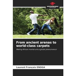 Enoga, Laurent François From ancient arenas to world-class carpets: Making African martial arts a global phenomenon Enoga, Laurent François From ancient arenas to world-class carpets: Making African martial arts a global phenomenon