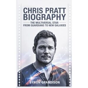 Grandison, Byron CHRIS PRATT BIOGRAPHY: The Multiversal Star From Guardians to New Galaxies Grandison, Byron CHRIS PRATT BIOGRAPHY: The Multiversal Star From Guardians to New Galaxies