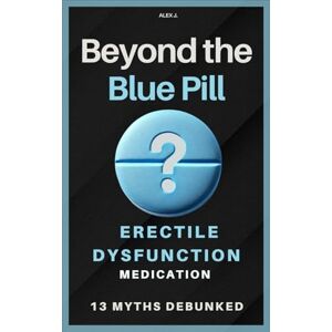 J., Alex Beyond the Blue Pill: Debunking 13 Myths about Erectile Dysfunction (ED) Medications: A practical guide to managing ED with simplicity and ... sexual health—without the medical jargon. J., Alex Beyond the Blue Pill: Debunking 13 Myths about Erectile Dysfunction (ED) Medications: A practical guide to managing ED with simplicity and ... sexual health—without the medical jargon.