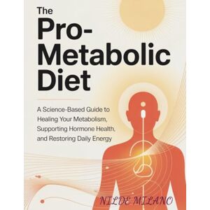 MILANO, NILDE The Pro-Metabolic Diet: A Science-Based Guide to Healing Your Metabolism, Supporting Hormone Health, and Restoring Daily Energy MILANO, NILDE The Pro-Metabolic Diet: A Science-Based Guide to Healing Your Metabolism, Supporting Hormone Health, and Restoring Daily Energy