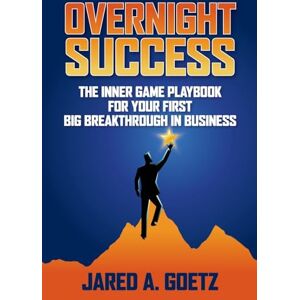 Goetz, Jared Overnight Success: The Inner Game Playbook for Your First Big Breakthrough in Business Goetz, Jared Overnight Success: The Inner Game Playbook for Your First Big Breakthrough in Business