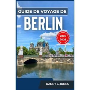 J. Jones, Danny Guide de voyage de Berlin 2025-2026: Explorez un riche patrimoine et une scène moderne florissante avec des conseils pratiques, des recommandations locales et des activités incontournables J. Jones, Danny Guide de voyage de Berlin 2025-2026: Explorez un riche patrimoine et une scène moderne florissante avec des conseils pratiques, des recommandations locales et des activités incontournables