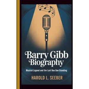 L. Seeber, Harold BARRY GIBB BIOGRAPHY: Musical Legend and The Last Bee Gee Standing L. Seeber, Harold BARRY GIBB BIOGRAPHY: Musical Legend and The Last Bee Gee Standing