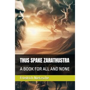 Nietzsche, Friedrich Wilhelm THUS SPAKE ZARATHUSTRA: A BOOK FOR ALL AND NONE Nietzsche, Friedrich Wilhelm THUS SPAKE ZARATHUSTRA: A BOOK FOR ALL AND NONE