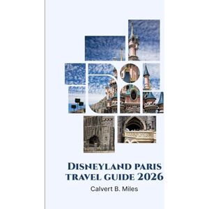 Miles, Calvert B. DISNEYLAND PARIS TRAVEL GUIDE 2026: A Complete Handbook For First-Time And Returning Travelers Miles, Calvert B. DISNEYLAND PARIS TRAVEL GUIDE 2026: A Complete Handbook For First-Time And Returning Travelers