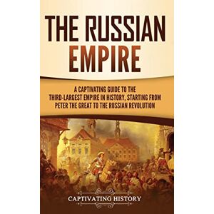 History, Captivating The Russian Empire: A Captivating Guide to the Third-Largest Empire in History, Starting from Peter the Great to the Russian Revolution History, Captivating The Russian Empire: A Captivating Guide to the Third-Largest Empire in History, Starting from Peter the Great to the Russian Revolution