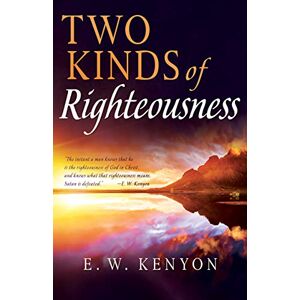 E W Kenyon Two Kinds of Righteousness E W Kenyon Two Kinds of Righteousness