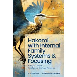 Cole, J. David Hakomi with Internal Family Systems and Focusing: A Deeper Look at Mindfulness-Centered Therapies Cole, J. David Hakomi with Internal Family Systems and Focusing: A Deeper Look at Mindfulness-Centered Therapies