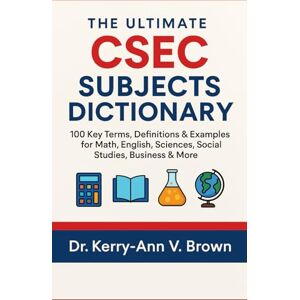 Brown, Dr Kerry-Ann V The Uitimate CSEC Subjects Dictionary: 100 Key Terms, Definitions & Examples for Math, English, Sciences, Social Studies, Business & more Brown, Dr Kerry-Ann V The Uitimate CSEC Subjects Dictionary: 100 Key Terms, Definitions & Examples for Math, English, Sciences, Social Studies, Business & more