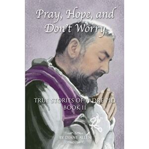 Allen, Diane Pray, Hope, and Don't Worry: True Stories of Padre Pio Book II Allen, Diane Pray, Hope, and Don't Worry: True Stories of Padre Pio Book II