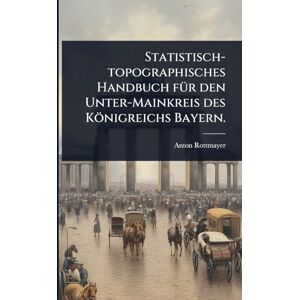 Rottmayer, Anton Statistisch-topographisches Handbuch fÃ1/4r den Unter-Mainkreis des Königreichs Bayern. Rottmayer, Anton Statistisch-topographisches Handbuch fÃ1/4r den Unter-Mainkreis des Königreichs Bayern.