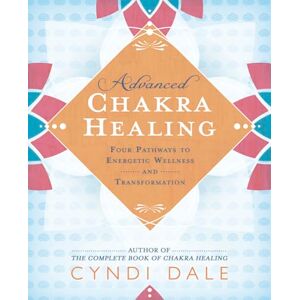 Dale, Cyndi Advanced Chakra Healing: Four Pathways to Energetic Wellness and Transformation Dale, Cyndi Advanced Chakra Healing: Four Pathways to Energetic Wellness and Transformation