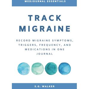 S. G. Walker Track Migraine: Record Migraine Symptoms, Triggers, Frequency, and Medications in One Journal S. G. Walker Track Migraine: Record Migraine Symptoms, Triggers, Frequency, and Medications in One Journal