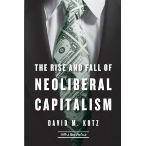 Kotz, David M. The Rise and Fall of Neoliberal Capitalism: With a New Preface Kotz, David M. The Rise and Fall of Neoliberal Capitalism: With a New Preface