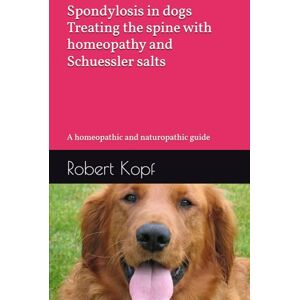 Kopf, Robert Spondylosis in dogs Treating the spine with homeopathy and Schuessler salts: A homeopathic and naturopathic guide Kopf, Robert Spondylosis in dogs Treating the spine with homeopathy and Schuessler salts: A homeopathic and naturopathic guide