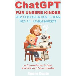 Krause, Simone ChatGPT für unsere Kinder: Der Leitfaden für Eltern des 21. Jahrhunderts Krause, Simone ChatGPT für unsere Kinder: Der Leitfaden für Eltern des 21. Jahrhunderts