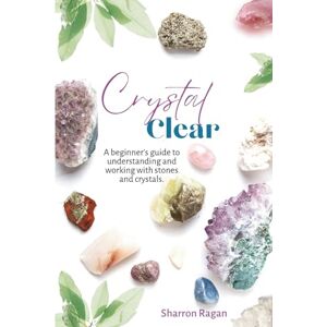Ragan, Sharron Crystal Clear: A beginners guide to understanding and working with stones crystals Ragan, Sharron Crystal Clear: A beginners guide to understanding and working with stones crystals