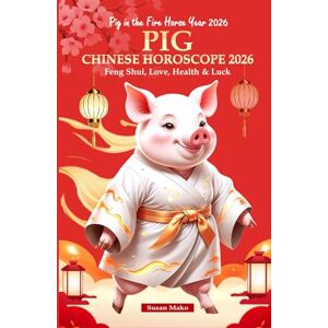 Mako, Susan Pig Chinese Horoscope 2026: Feng Shui, Love, Health & Luck (Pig in the Fire Horse Year 2026) (Chinese Horoscopes 2026: The Year of the Fire Horse) Mako, Susan Pig Chinese Horoscope 2026: Feng Shui, Love, Health & Luck (Pig in the Fire Horse Year 2026) (Chinese Horoscopes 2026: The Year of the Fire Horse)