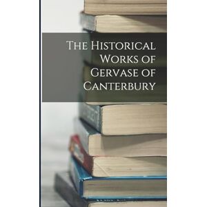 Anonymous The Historical Works of Gervase of Canterbury Anonymous The Historical Works of Gervase of Canterbury