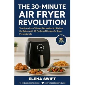 Swift, Elena THE 30-MINUTE AIR FRYER REVOLUTION: Transform from Takeout Dependent to Kitchen Confident with 50 Foolproof Recipes for Busy Professionals Swift, Elena THE 30-MINUTE AIR FRYER REVOLUTION: Transform from Takeout Dependent to Kitchen Confident with 50 Foolproof Recipes for Busy Professionals
