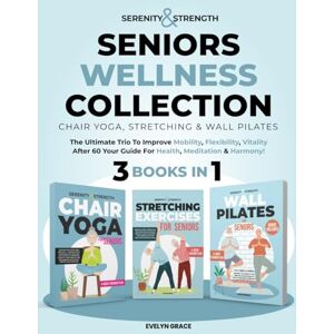 Grace, Evelyn Serenity&Strength: Seniors Wellness Collection: Chair Yoga, Stretching & Wall Pilates. The Ultimate Trio to improve Mobility,Flexibility,Vitality After 60–Your Guide for Health, Meditation & Harmony! Grace, Evelyn Serenity&Strength: Seniors Wellness Collection: Chair Yoga, Stretching & Wall Pilates. The Ultimate Trio to improve Mobility,Flexibility,Vitality After 60–Your Guide for Health, Meditation & Harmony!