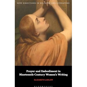 Ludlow, Elizabeth Prayer and Embodiment in Nineteenth-Century Women’s Writing (New Directions in Religion and Literature) Ludlow, Elizabeth Prayer and Embodiment in Nineteenth-Century Women’s Writing (New Directions in Religion and Literature)
