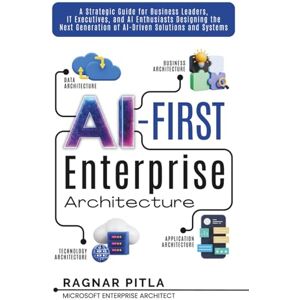 Pitla, Mr Ragnar N AI-First Enterprise Architecture: A Strategic Guide for Business Leaders, IT Executives, and AI Enthusiasts Designing the Next Generation of AI-Driven Solutions and Systems. Pitla, Mr Ragnar N AI-First Enterprise Architecture: A Strategic Guide for Business Leaders, IT Executives, and AI Enthusiasts Designing the Next Generation of AI-Driven Solutions and Systems.