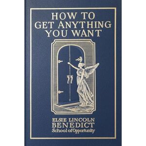 Benedict, Elsie Lincoln How to Get Anything You Want: Through Your Own Subconscious Power, 7 Lessons Benedict, Elsie Lincoln How to Get Anything You Want: Through Your Own Subconscious Power, 7 Lessons
