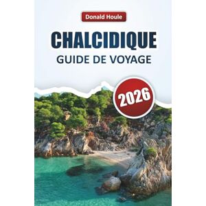 Houle, Donald CHALCIDIQUE GUIDE DE VOYAGE 2026: Explorez les plus belles plages du nord de la Grèce, les criques cachées, la cuisine locale et des conseils de voyage pratiques pour les visiteurs novices. Houle, Donald CHALCIDIQUE GUIDE DE VOYAGE 2026: Explorez les plus belles plages du nord de la Grèce, les criques cachées, la cuisine locale et des conseils de voyage pratiques pour les visiteurs novices.