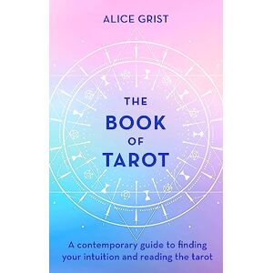 Grist, Alice The Book of Tarot: A contemporary guide to finding your intuition and reading the tarot Grist, Alice The Book of Tarot: A contemporary guide to finding your intuition and reading the tarot