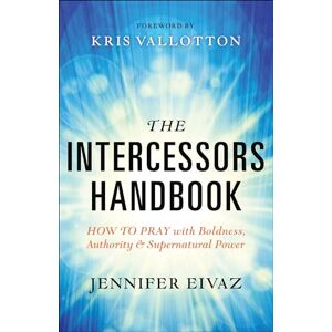 Eivaz, Jennifer The Intercessors Handbook: How to Pray with Boldness, Authority and Supernatural Power Eivaz, Jennifer The Intercessors Handbook: How to Pray with Boldness, Authority and Supernatural Power