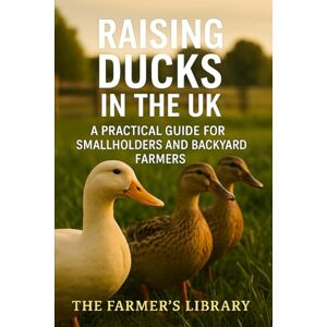 Library, Farmer's Raising Ducks in the UK: A Practical Guide for Smallholders and Backyard Farmers: Sustainable Duck Keeping for Eggs, Meat, and Pest Control on British Smallholdings Library, Farmer's Raising Ducks in the UK: A Practical Guide for Smallholders and Backyard Farmers: Sustainable Duck Keeping for Eggs, Meat, and Pest Control on British Smallholdings