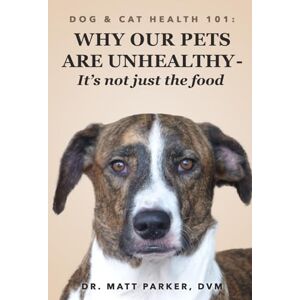 Parker DVM, Dr. Matt Dog & Cat Health 101: Why Our Pets Are Unhealthy (It's Not Just the Food...) Parker DVM, Dr. Matt Dog & Cat Health 101: Why Our Pets Are Unhealthy (It's Not Just the Food...)