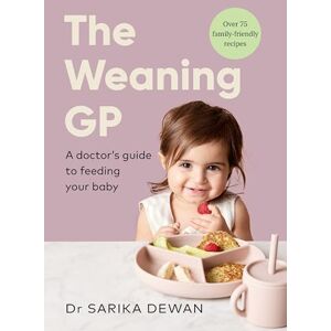 Dewan, Dr Sarika The Weaning GP: A doctor's guide to feeding your baby, full of evidence-based recipes and advice Dewan, Dr Sarika The Weaning GP: A doctor's guide to feeding your baby, full of evidence-based recipes and advice